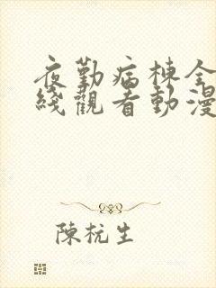 夜勤病栋全集在线观看动漫