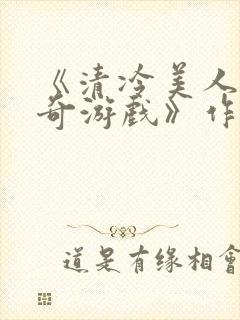 《清冷美人的神奇游戏》作者抹茶冰封面