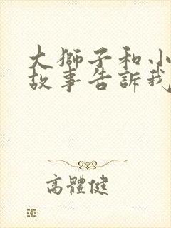 大狮子和小老鼠故事告诉我们道理