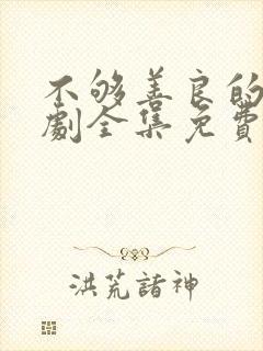 不够善良的她短剧全集免费观看