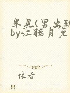 半见(男出轨)by江听月免费阅读笔趣阁