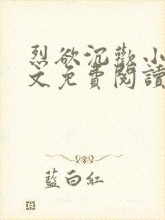 烈欲沉欢小说全文免费阅读无弹窗