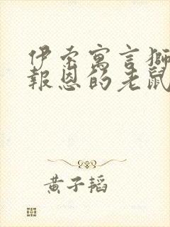 伊索寓言狮子和报恩的老鼠