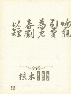 以春为引吻长夏短剧免费观看