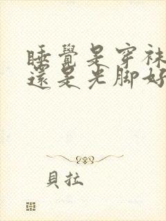 睡觉是穿袜子好还是光脚好