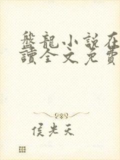 盘龙小说在线阅读全文免费无弹窗