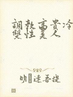 调教高贵冷艳的双性美人