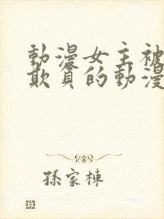 动漫女主被轮流欺负的动漫