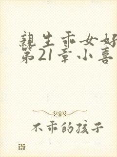 亲生乖女好紧h第21章小喜