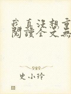 我真没想重生啊阅读全文无弹窗