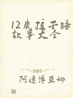 12岁孩子睡前故事大全
