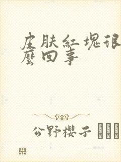 皮肤红块很痒怎么回事