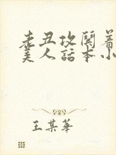 老丑攻哄着懵懂美人话本小说