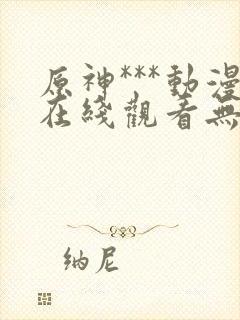 原神***动漫在线观看无删减