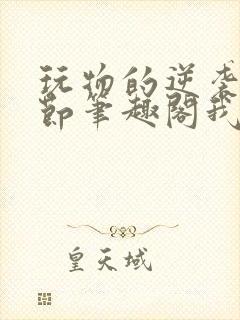 玩物的逆袭无删节笔趣阁我叫张美丽