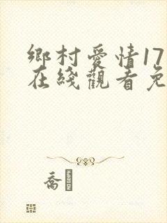 乡村爱情17部在线观看免费版电视剧