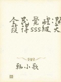 全民觉醒:开局获得sss级天赋下载 全本