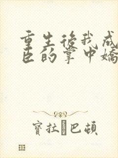 重生后我成了权臣的掌中娇免费封面