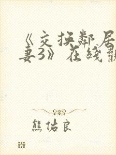 《交换邻居的夫妻3》在线观看