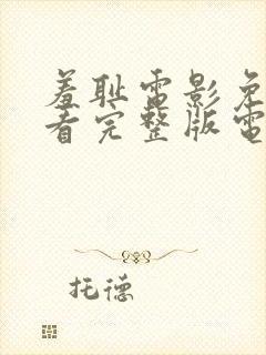 羞耻电影免费观看完整版电影