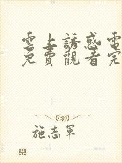 云上诱惑电视剧免费观看完整版