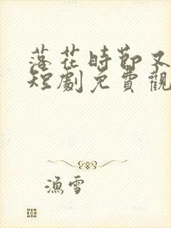 落花时节又逢君短剧免费观看