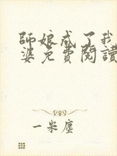 师娘成了我的老婆免费阅读