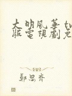 大明风华 tv版电视剧免费版全集封面