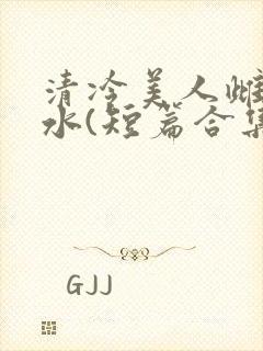 清冷美人雌堕喷水(短篇合集)