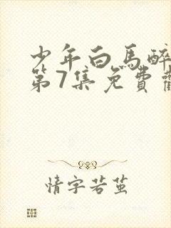 少年白马醉春风第7集免费观看