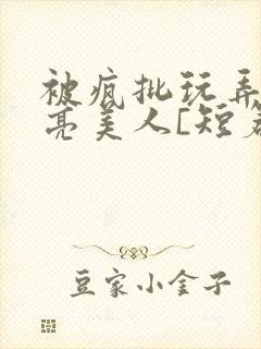 被疯批玩弄的漂亮美人[短篇合集免费