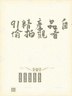 91精产品自偷偷拍观看