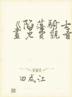 《陷落骑士》漫画免费观看