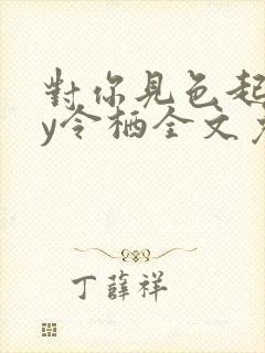 对你见色起意by令栖全文免费阅读笔趣阁