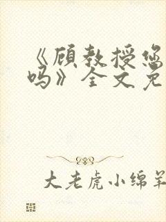 《顾教授您睡了吗》全文免费阅读