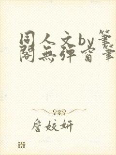 同人文by笔趣阁无弹窗笔趣阁