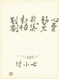 别对我动心电视剧40集免费看11