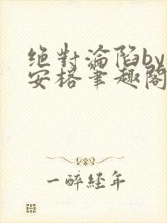 绝对沦陷by魏安榕笔趣阁