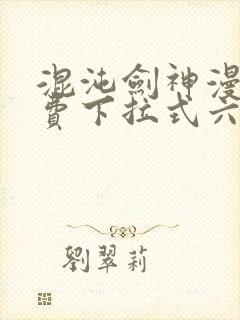 混沌剑神漫画免费下拉式六漫画