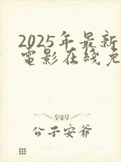 2025年最新电影在线免费观看完整版