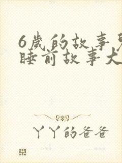 6岁的故事儿童睡前故事大全