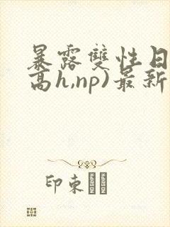 暴露双性日记(高h,np)最新章节