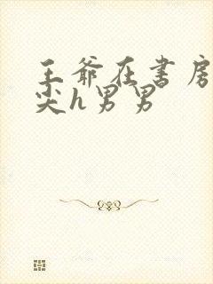 王爷在书房含乳尖h男男