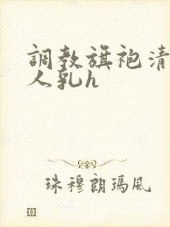 调教旗袍清冷美人乳h