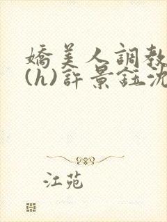 娇美人调教实录(h)许景钰沈娇娇