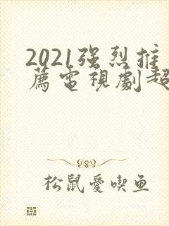 2021强烈推荐电视剧超级好看