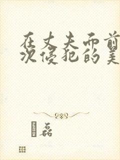 在丈夫面前被屡次侵犯的美人妻电影