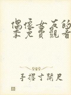 偶像女友的堕落季免费观看全集