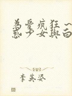 为爱疯狂 ~魅惑少女与白浊关系~