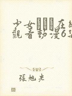 少女たちよ在线观看动漫6集